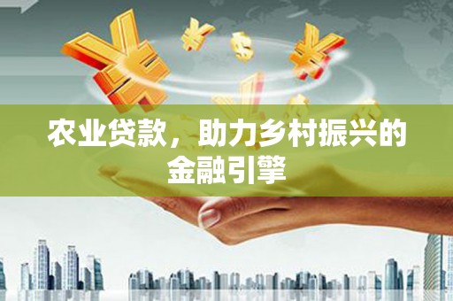 会理农业贷款，助力乡村振兴的金融引擎