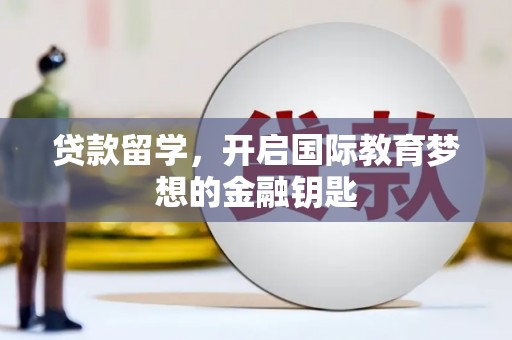 会理贷款留学，开启国际教育梦想的金融钥匙