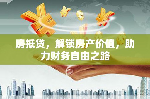 会理房抵贷，解锁房产价值，助力财务自由之路