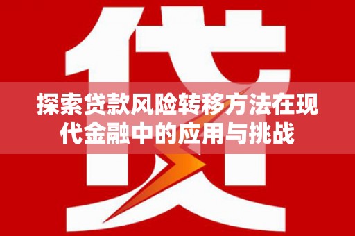 会理探索贷款风险转移方法在现代金融中的应用与挑战