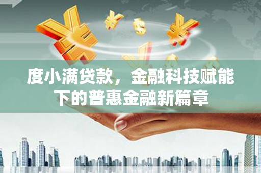 会理度小满贷款，金融科技赋能下的普惠金融新篇章