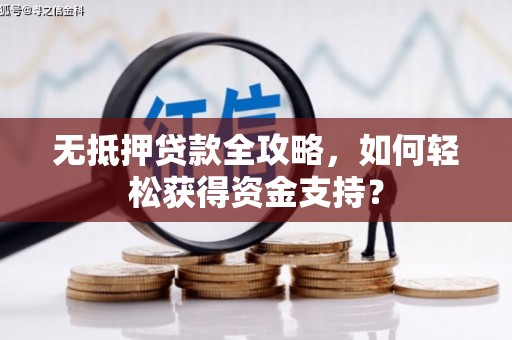 会理无抵押贷款全攻略，如何轻松获得资金支持？