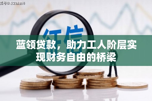 会理蓝领贷款，助力工人阶层实现财务自由的桥梁