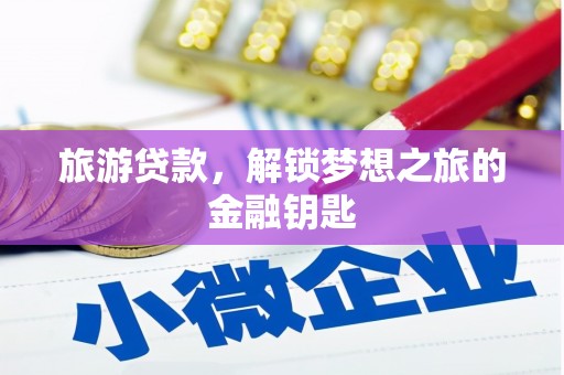 会理旅游贷款，解锁梦想之旅的金融钥匙
