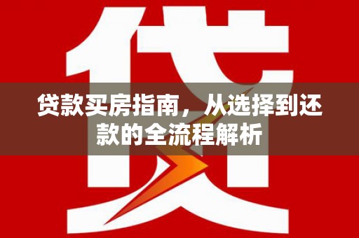 会理贷款买房指南，从选择到还款的全流程解析