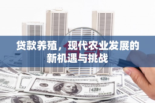 会理贷款养殖，现代农业发展的新机遇与挑战