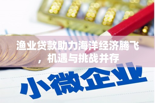 会理渔业贷款助力海洋经济腾飞，机遇与挑战并存