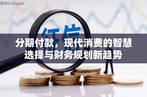 会理分期付款，现代消费的智慧选择与财务规划新趋势