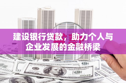 会理建设银行贷款，助力个人与企业发展的金融桥梁