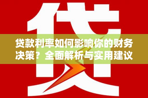 会理贷款利率如何影响你的财务决策？全面解析与实用建议