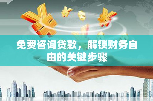 会理免费咨询贷款，解锁财务自由的关键步骤