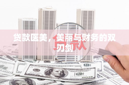 会理贷款医美，美丽与财务的双刃剑