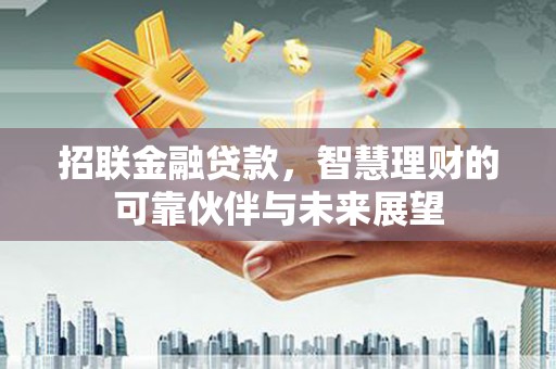 会理招联金融贷款，智慧理财的可靠伙伴与未来展望
