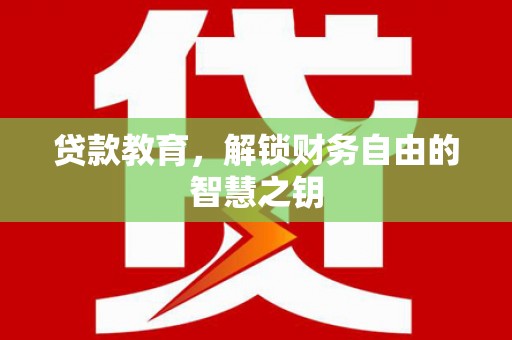 会理贷款教育，解锁财务自由的智慧之钥