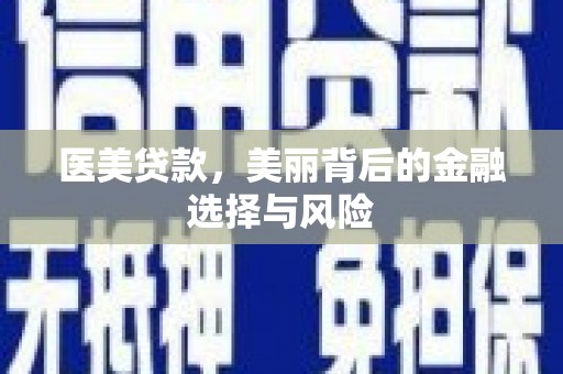 会理医美贷款，美丽背后的金融选择与风险