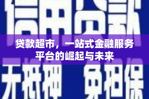 会理贷款超市，一站式金融服务平台的崛起与未来