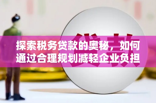 会理探索税务贷款的奥秘，如何通过合理规划减轻企业负担