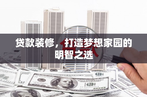会理贷款装修，打造梦想家园的明智之选