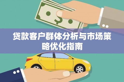 会理贷款客户群体分析与市场策略优化指南