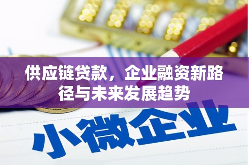 会理供应链贷款，企业融资新路径与未来发展趋势