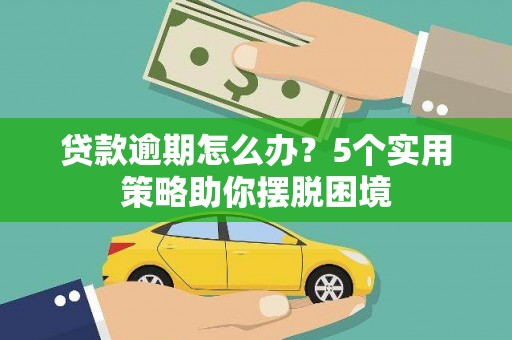 会理贷款逾期怎么办？5个实用策略助你摆脱困境