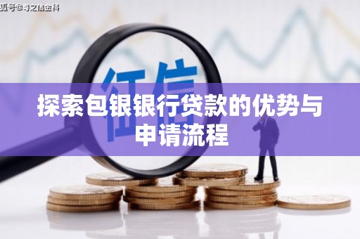 会理探索包银银行贷款的优势与申请流程