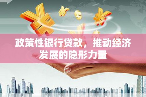 会理政策性银行贷款，推动经济发展的隐形力量