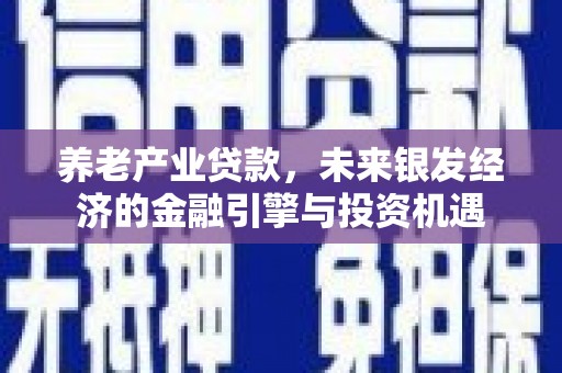 会理养老产业贷款，未来银发经济的金融引擎与投资机遇