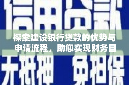 会理探索建设银行贷款的优势与申请流程，助您实现财务目标