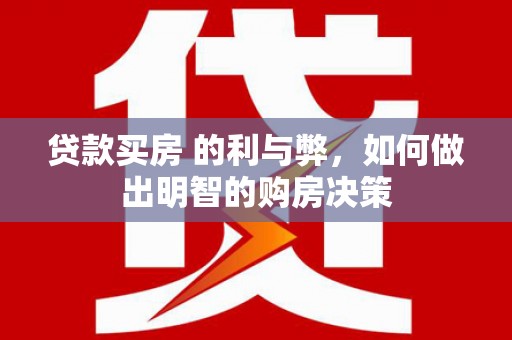 会理贷款买房 的利与弊，如何做出明智的购房决策