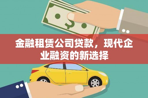 会理金融租赁公司贷款，现代企业融资的新选择