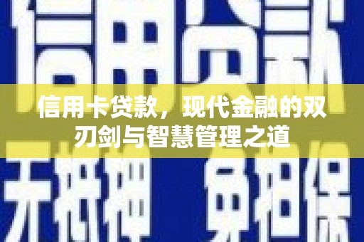 会理信用卡贷款，现代金融的双刃剑与智慧管理之道