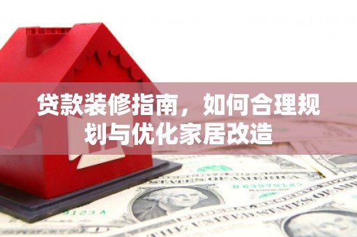 会理贷款装修指南，如何合理规划与优化家居改造