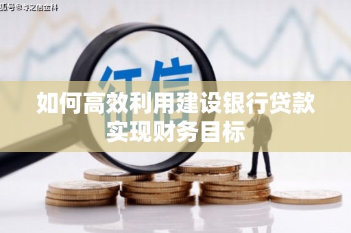 会理如何高效利用建设银行贷款实现财务目标