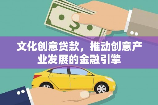 会理文化创意贷款，推动创意产业发展的金融引擎