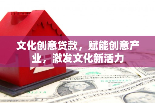会理文化创意贷款，赋能创意产业，激发文化新活力