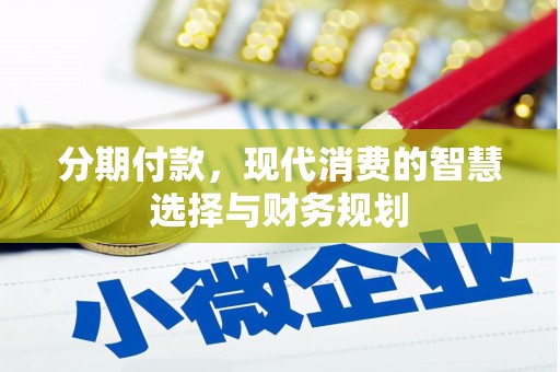 会理分期付款，现代消费的智慧选择与财务规划