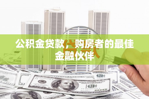 会理公积金贷款，购房者的最佳金融伙伴