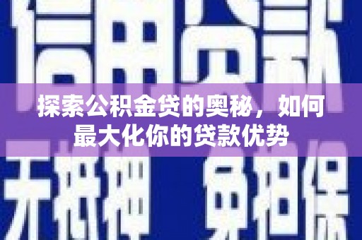 会理探索公积金贷的奥秘，如何最大化你的贷款优势
