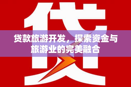 会理贷款旅游开发，探索资金与旅游业的完美融合