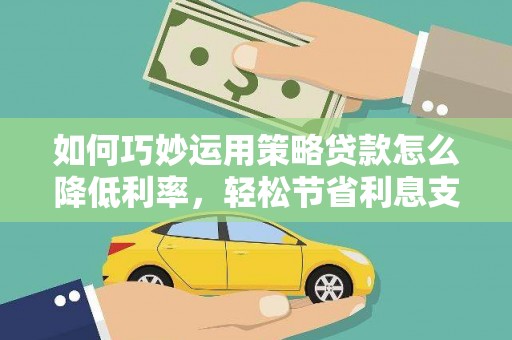 会理如何巧妙运用策略贷款怎么降低利率，轻松节省利息支出