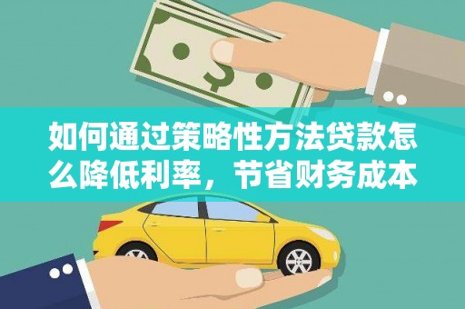 会理如何通过策略性方法贷款怎么降低利率，节省财务成本