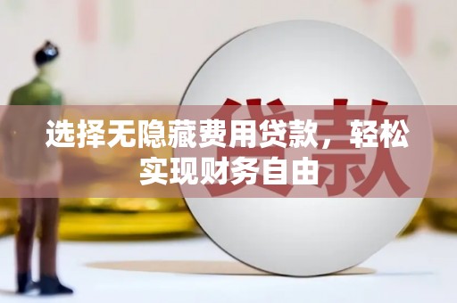 会理选择无隐藏费用贷款，轻松实现财务自由