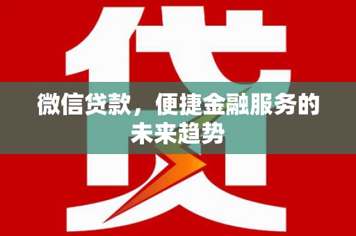 会理微信贷款，便捷金融服务的未来趋势