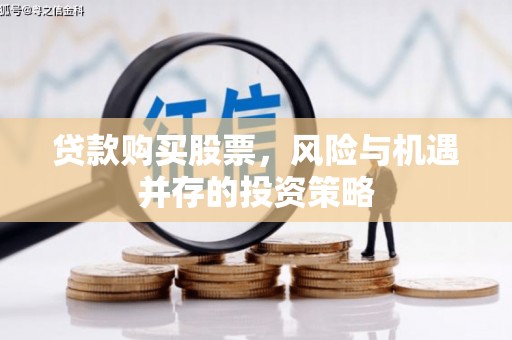 会理贷款购买股票，风险与机遇并存的投资策略