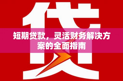 会理短期贷款，灵活财务解决方案的全面指南
