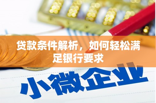 会理贷款条件解析，如何轻松满足银行要求