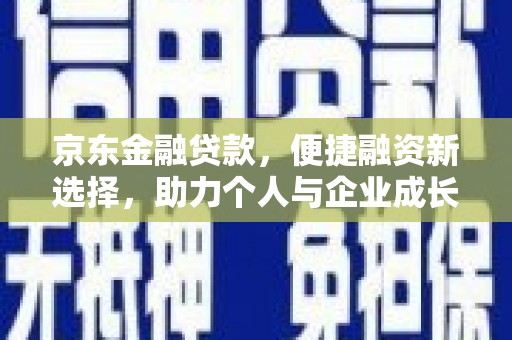 会理京东金融贷款，便捷融资新选择，助力个人与企业成长