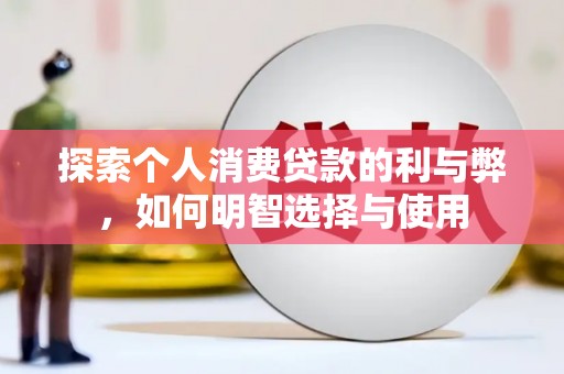 会理探索个人消费贷款的利与弊，如何明智选择与使用