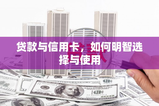 会理贷款与信用卡，如何明智选择与使用